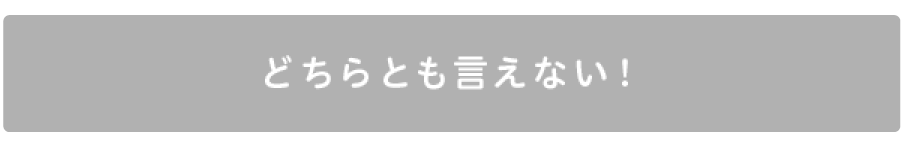 どちらとも言えない!