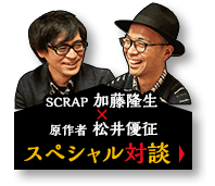 SCRAP SCRAP 加藤隆生 × 原作者 松井優征 スペシャル対談