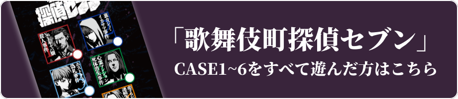 「歌舞伎町探偵セブン」CASE1~6をすべて遊んだ方はこちら