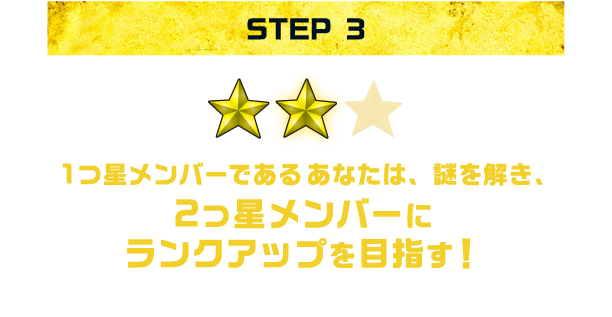 STEP3:1つ星メンバーであるあなたは、謎を解き、2つ星メンバーにランクアップを目指す！