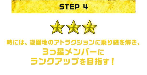 STEP4:時には、遊園地のアトラクションに乗り謎を解き、3つ星メンバーにランクアップを目指す！