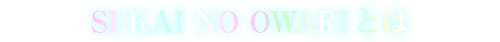 SEKAI NO OWARIとは
