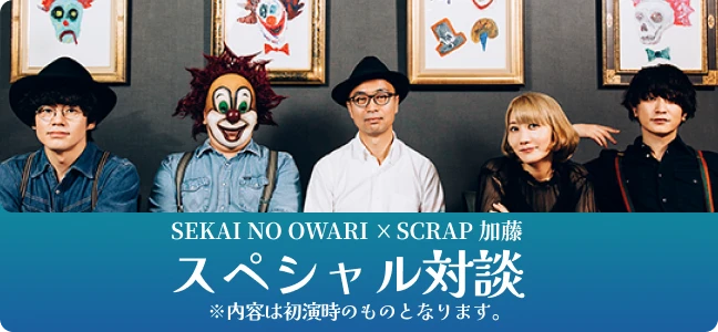 SEKAI NO OWARI x SCRAP 加藤 スペシャル対談