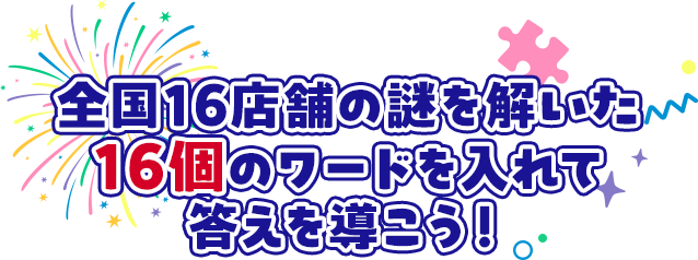 全国16店舗の謎を解いた16個のワードを入れて答えを導こう！