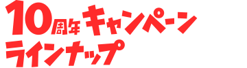 10周年キャンペーン ラインナップ