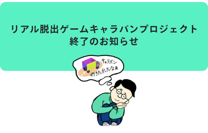 リアル脱出ゲームキャラバンプロジェクト終了のお知らせ
