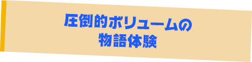 圧倒的ボリュームの物語体験