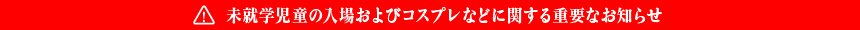 未就学児童の入場およびコスプレなどに関する重要なお知らせ