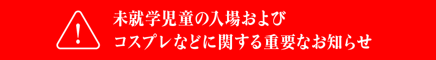未就学児童の入場およびコスプレなどに関する重要なお知らせ
