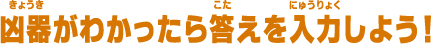 居場所が分かったら答えを入力しよう！