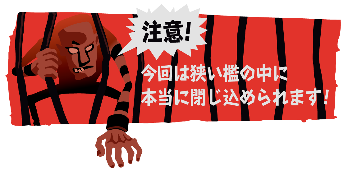 注意！今回は狭い檻の中に本当に閉じ込められます！