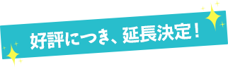 好評につき、延長決定！