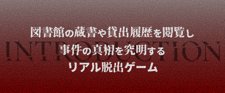 INTRODUCTION/図書館の蔵書や貸出履歴を閲覧し事件の真相を究明するリアル脱出ゲーム