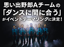 思い出野郎Aチームの「ダンスに間に合う」がイベントテーマソングに決定！