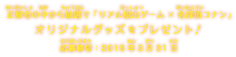 正解者の中から抽選で「リアル脱出ゲーム×名探偵コナン」オリジナルグッズをプレゼント！応募締切：2015年2月24日