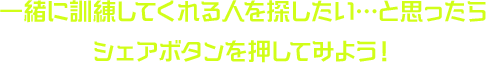 一緒に訓練してくれる人を探したい…と思ったらシェアボタンを押してみよう！