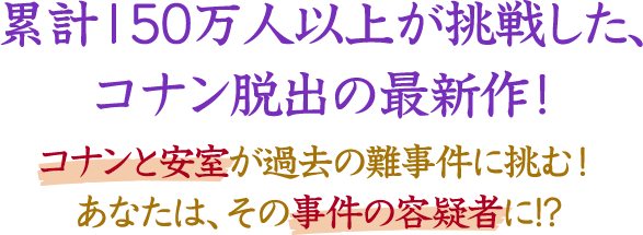 累計150万人以上が挑戦した、コナン脱出の最新作！今年はコナンと安室透が、過去の難事件に挑む！