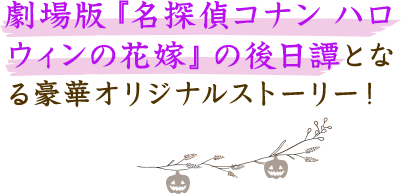 劇場版『名探偵コナン ハロウィンの花嫁』の後日譚となる豪華ストーリー!