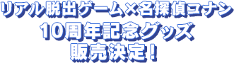 リアル脱出ゲーム×名探偵コナン10周年記念グッズ 販売決定！