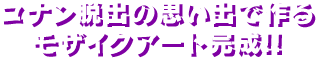 コナン脱出の思い出で作るモザイクアート完成!!