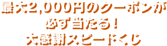 最大2,000円のクーポンが必ず当たる！大感謝スピードくじ