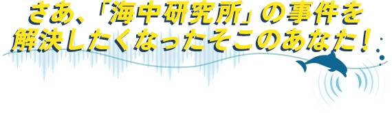 さあ、「海中研究所」の事件を解決したくなったそこのあなた！