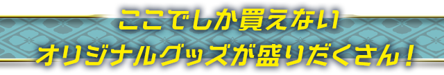 ここでしか買えない<br>オリジナルグッズが盛りだくさん！