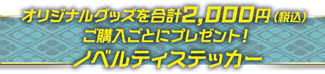 オリジナルグッズを合計2,000円（税込）ご購入ごとにプレゼント！ノベルティステッカー