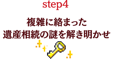 STEP4 複雑に絡まった遺産相続の謎󠄀を解き明かせ