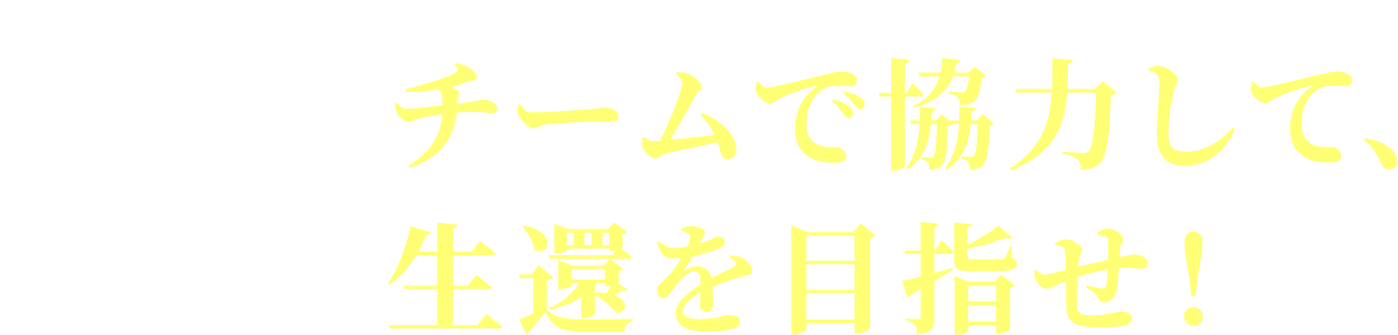 チームで協力して、生還を目指せ!