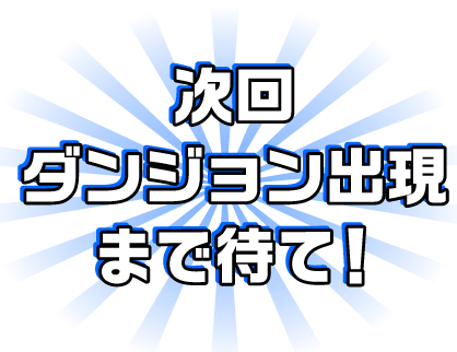 次回ダンジョン出現まで待て！