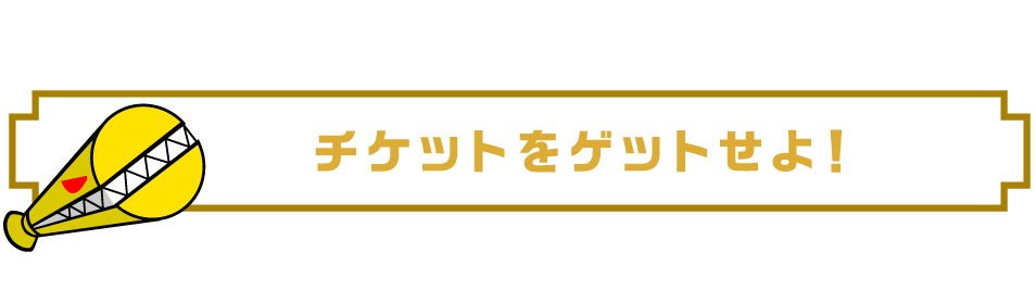 前売りチケットをゲットせよ！