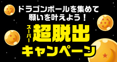 ドラゴンボールを集めて願いを叶えよう！超脱出キャンペーン