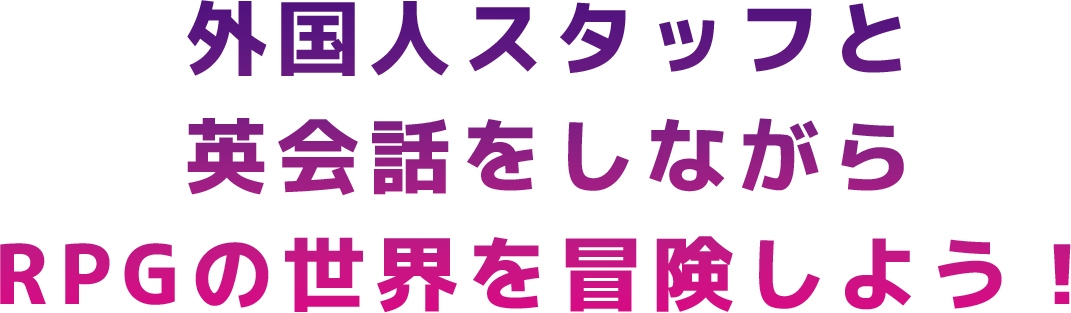 外国人スタッフと英会話しながらRPGの世界を冒険しよう！