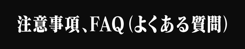 注意事項、FAQ（よくある質問）