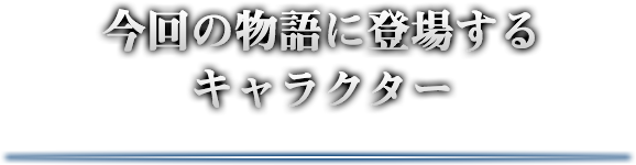 今回の物語に登場するキャラクター