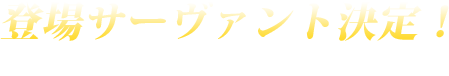 登場サーヴァント決定！クリックしてプロフィールをチェック！