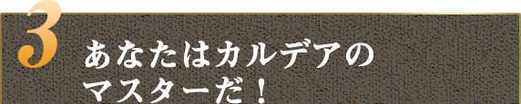 あなたはカルデアのマスターだ!