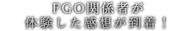 FGO関係者が体験した感想が到着！