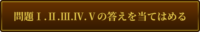 問題Ⅰ.Ⅱ.Ⅲ.Ⅳ.Ⅴの答えを当てはめる