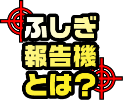 ふしぎ報告機とは？sp