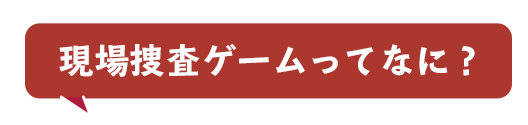 現場捜査ゲームってなに？