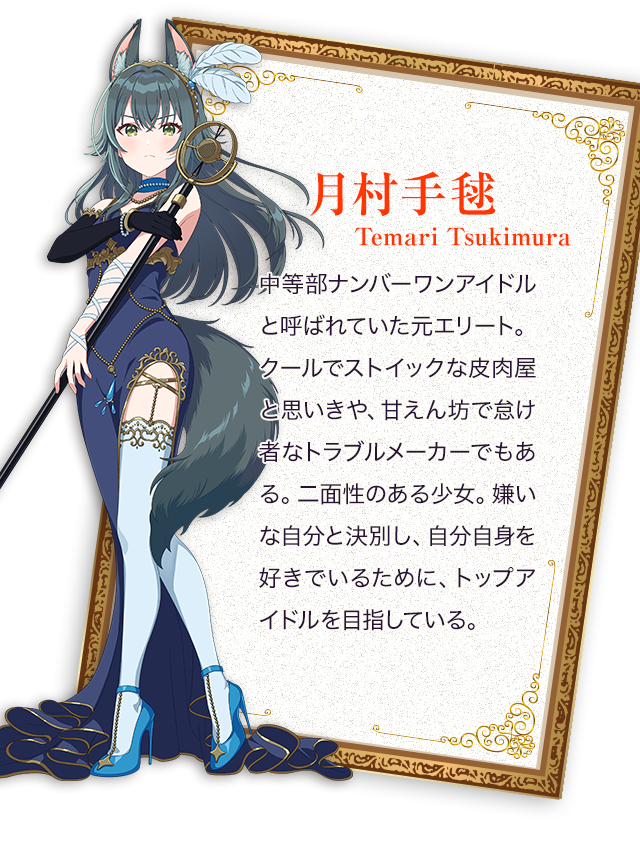 月村手毬（てまり）／中等部ナンバーワンアイドルと呼ばれていた元エリート。クールでストイックな皮肉屋と思いきや、甘えん坊で怠け者なトラブルメーカーでもある。二面性のある少女。嫌いな自分と決別し、自分自身を好きでいるために、トップアイドルを目指している。