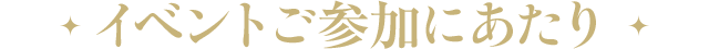 イベントご参加にあたり