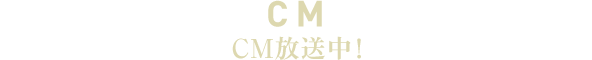 CM CM放送中！