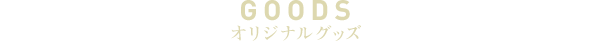 GOODS オリジナルグッズ