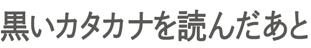 黒いカタカナを読んだあと