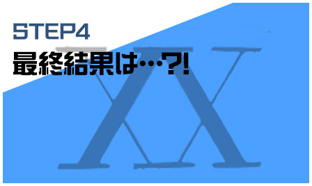 STEP４ 最終結果は…?!
