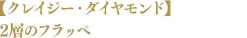 【クレイジー・ダイヤモンド】2層のフラッペ