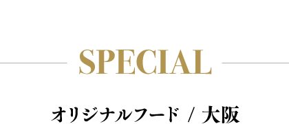 SPECIAL / OSAKA オリジナルフード